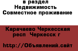  в раздел : Недвижимость » Совместное проживание . Карачаево-Черкесская респ.,Черкесск г.